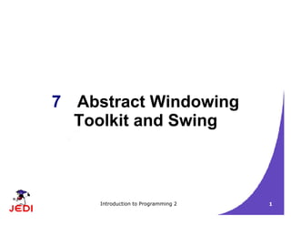 Introduction to Programming 2 1
7 Abstract Windowing
Toolkit and Swing
 