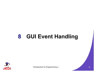 Introduction to Programming 2 1
8 GUI Event Handling
 