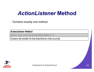 Introduction to Programming 2 13
ActionListener Method
? Contains exactly one method
 