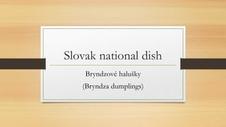 Slovak national dish
Bryndzové halušky
(Bryndza dumplings)
 