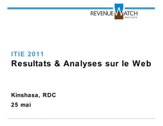 ITIE 2011
Resultats & Analyses sur le Web
Kinshasa, RDC
25 mai
 