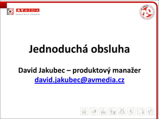 Jednoduchá obsluha
David Jakubec – produktový manažer
    david.jakubec@avmedia.cz
 