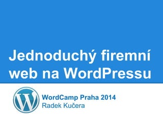 Jednoduchý firemní
web na WordPressu
WordCamp Praha 2014
Radek Kučera

 