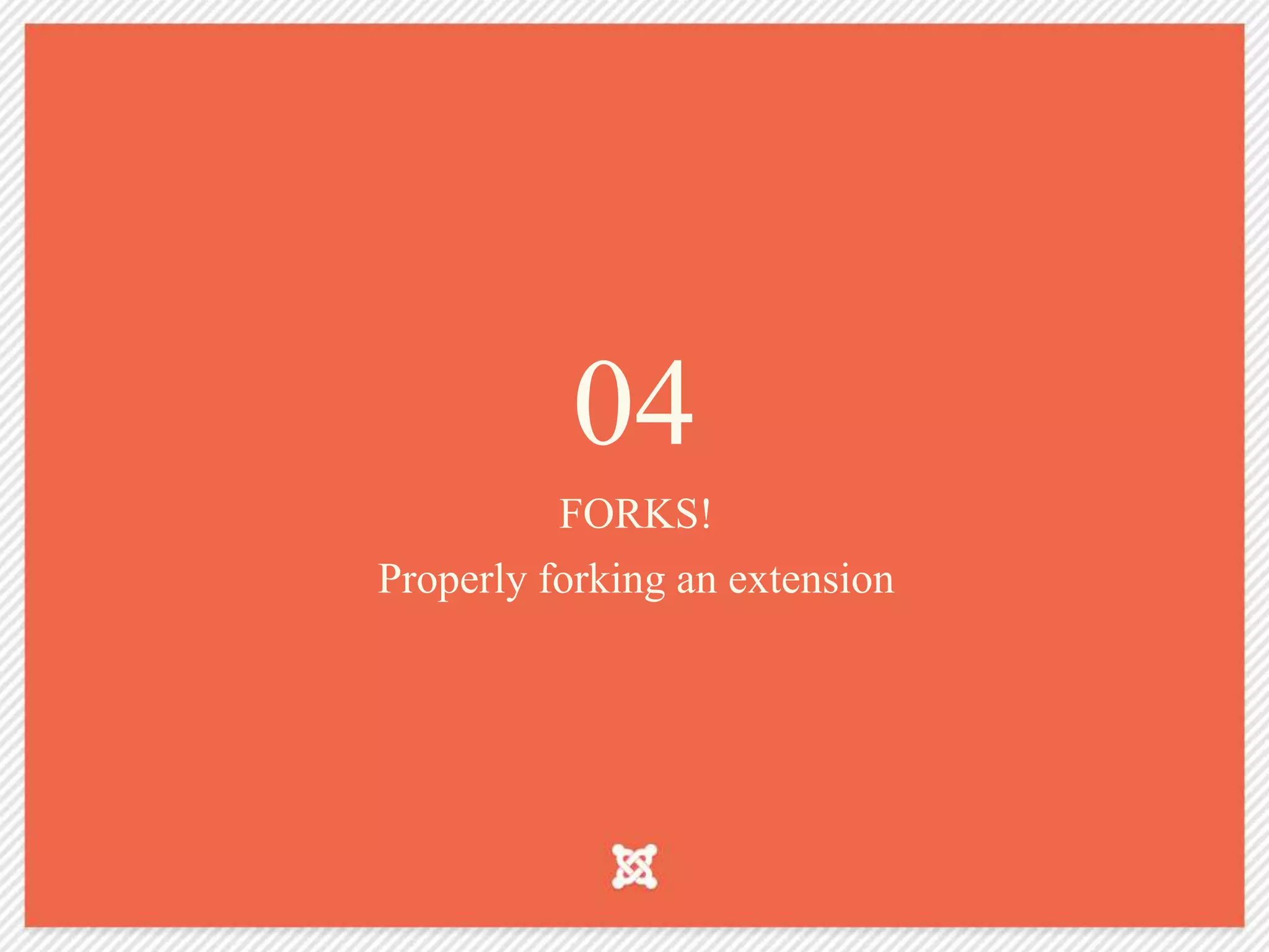 04
FORKS!
Properly forking an extension
 