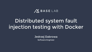 Distributed system fault
injection testing with Docker
Jedrzej Dabrowa
Software Engineer
 