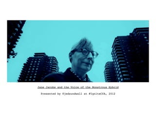 Jane Jacobs and the Voice of the Monstrous Hybrid!
                       !
  Presented by @jedsundwall at #IgniteCfA, 2012!
 