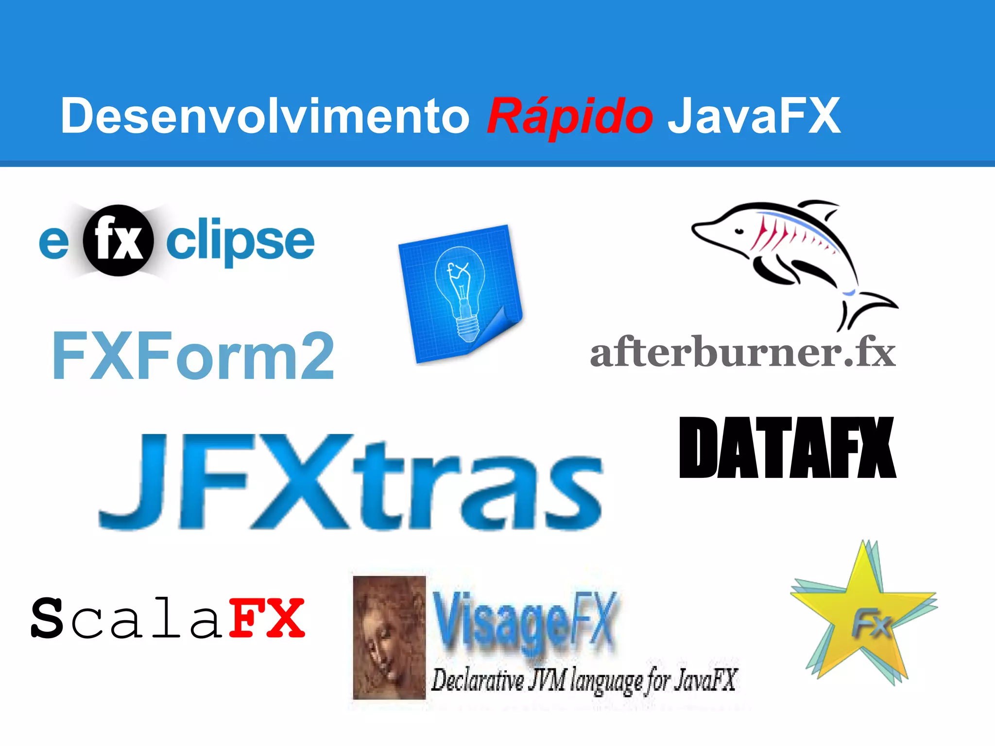 Desenvolvimento Rápido JavaFX
DATAFX
ScalaFX
FXForm2 afterburner.fx
 