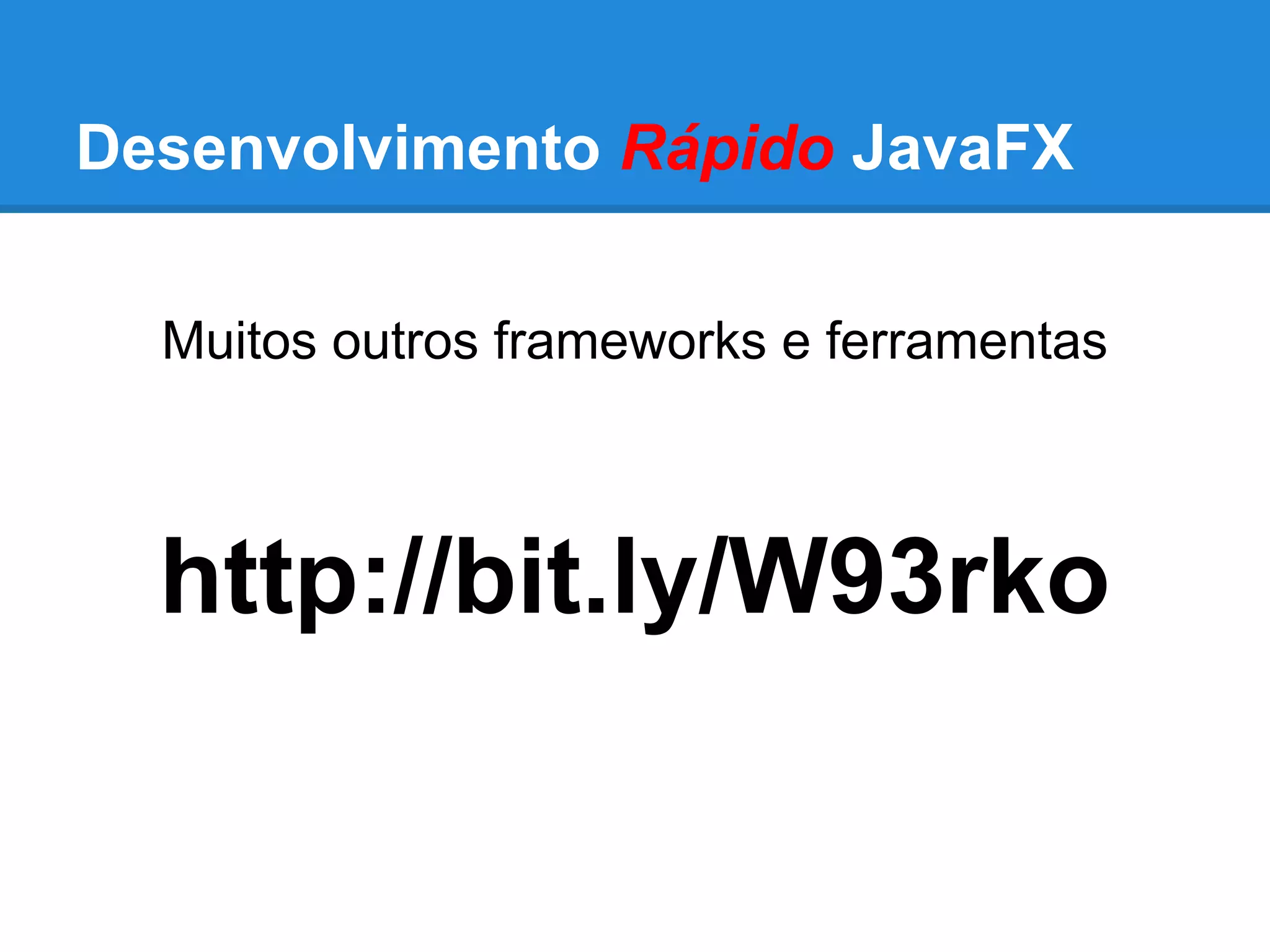 Desenvolvimento Rápido JavaFX
Muitos outros frameworks e ferramentas
http://bit.ly/W93rko
 
