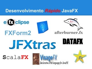 Desenvolvimento Rápido JavaFX
DATAFX
ScalaFX
FXForm2 afterburner.fx
 