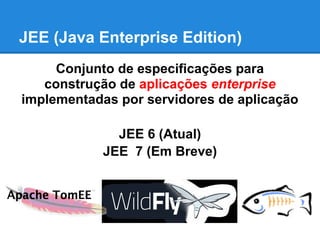 JEE (Java Enterprise Edition)
Conjunto de especificações para
construção de aplicações enterprise
implementadas por servid...