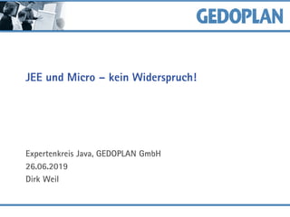 JEE und Micro – kein Widerspruch!
Expertenkreis Java, GEDOPLAN GmbH
26.06.2019
Dirk Weil
 