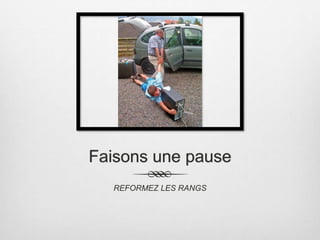 Faisons une pause
REFORMEZ LES RANGS
 