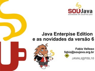 Java Enterpise Edition
e as novidades da versão 6
                    Fabio Velloso
             fabio@soujava.org.br

                  JAVALI@FISL10
 