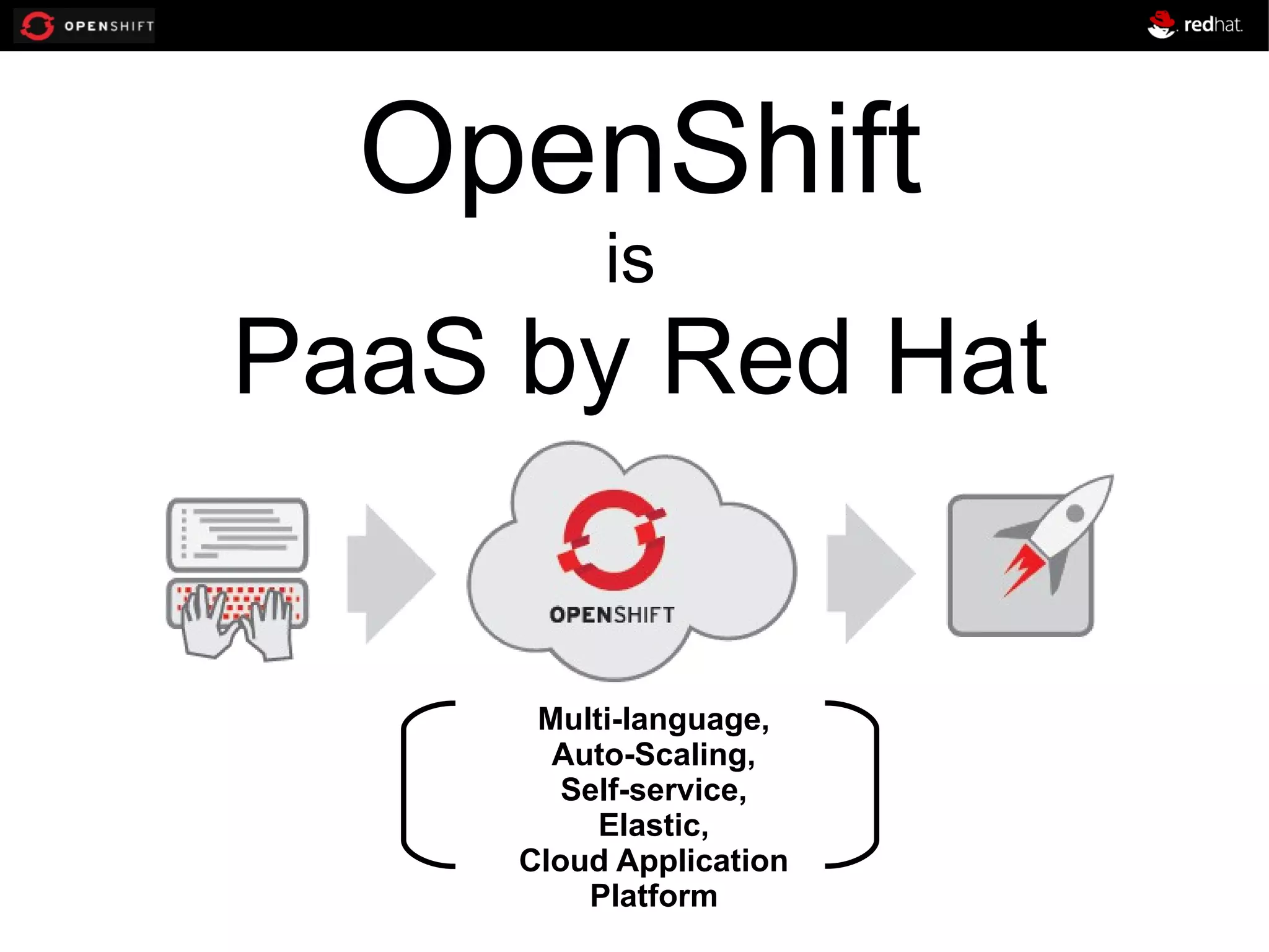 OpenShift is PaaS by Red Hat Multi-language, Auto-Scaling, Self-service, Elastic, Cloud Application Platform 