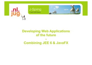 Developing Web Applications
        of the future
              -
 Combining JEE 6 & JavaFX
 