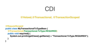 CDI
@Vetoed,@Transactional, @TransactionScoped
@RequestScoped!
public class MyTransactionalTxTypeBean {!
@Transactional(Transactional.TxType.REQUIRED)!
public void required() {!
System.out.println(getClass().getName() + "Transactional.TxType.REQUIRED");!
}!
}
 