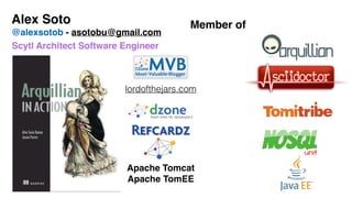 Alex Soto!
@alexsotob - asotobu@gmail.com
Member of
Scytl Architect Software Engineer
lordofthejars.com
Apache Tomcat!
Apache TomEE
 