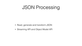 JSON Processing
• Read, generate and transform JSON
• Streaming API and Object Model API
 