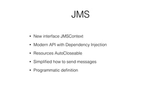 JMS
• New interface JMSContext
• Modern API with Dependency Injection
• Resources AutoCloseable
• Simpliﬁed how to send messages
• Programmatic deﬁnition
 
