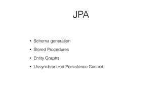 JPA
• Schema generation
• Stored Procedures
• Entity Graphs
• Unsynchronized Persistence Context
 