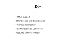 JSF
• HTML 5 support
• @FlowScoped and @ViewScoped
• File Upload component
• Flow Navigation by Convention
• Resource Library Contracts
 