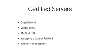 Certiﬁed Servers
• Glassﬁsh 4.0
• Wildﬂy 8.0.0
• TMAX JEUS 8
• Websphere Liberty Proﬁle 9
• TomEE 7 on progress
 