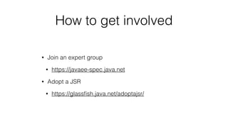 How to get involved
• Join an expert group
• https://javaee-spec.java.net
• Adopt a JSR
• https://glassﬁsh.java.net/adoptajsr/
 