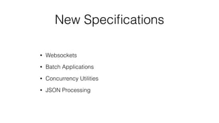 New Speciﬁcations
• Websockets
• Batch Applications
• Concurrency Utilities
• JSON Processing
 