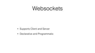 Websockets
• Supports Client and Server
• Declarative and Programmatic
 