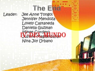 Leader: Jee Anne Tongol
Jennifer Mendoza
Lovely Castaneda
Daniella Guzman
Mikee Cordero
Justine Maglambayan
Nina Joy Urban0
IV-Del Mundo
 