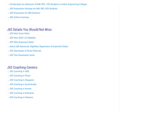 Scholarships for admission of NRI, PIO , OCI Students in Indian Engineering Colleges
JEE Preparation Strategy for NRI, PIO, OCI Students
JEE Preparation for NRI Students
JEE Online Coaching
JEE Details You Should Not Miss:
JEE Main Exam Dates
JEE Main 2021-22 Eligibility
JEE Main Important Dates
About JEE Advanced- Eligibility, Registration & Important Dates
JEE Downloads of Study Materials
JEE Free Downloads online
JEE Coaching Centers:
JEE Coaching in UAE
JEE Coaching in Oman
JEE Coaching in Singapore
JEE Coaching in Saudi Arabia
JEE Coaching in Kuwait
JEE Coaching in Indonesia
JEE Coaching in Malaysia
 