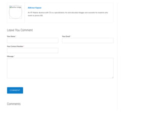 Leave You Comment
Comments
author image Abhinav Kapoor
An IIT-Madras alumnus with CS as a specialization, An avid education blogger and counselor for students who
wants to pursue JEE.
Your Name * Your Email *
Your Contact Number *
Message *
COMMENT
 