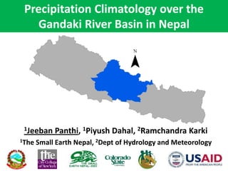 Precipitation Climatology over the
Gandaki River Basin in Nepal
1Jeeban Panthi, 1Piyush Dahal, 2Ramchandra Karki
1The Small Earth Nepal, 2Dept of Hydrology and Meteorology
 