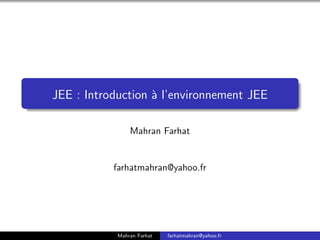JEE : Introduction à l’environnement JEE
Mahran Farhat
farhatmahran@yahoo.fr
Mahran Farhat farhatmahran@yahoo.fr
 