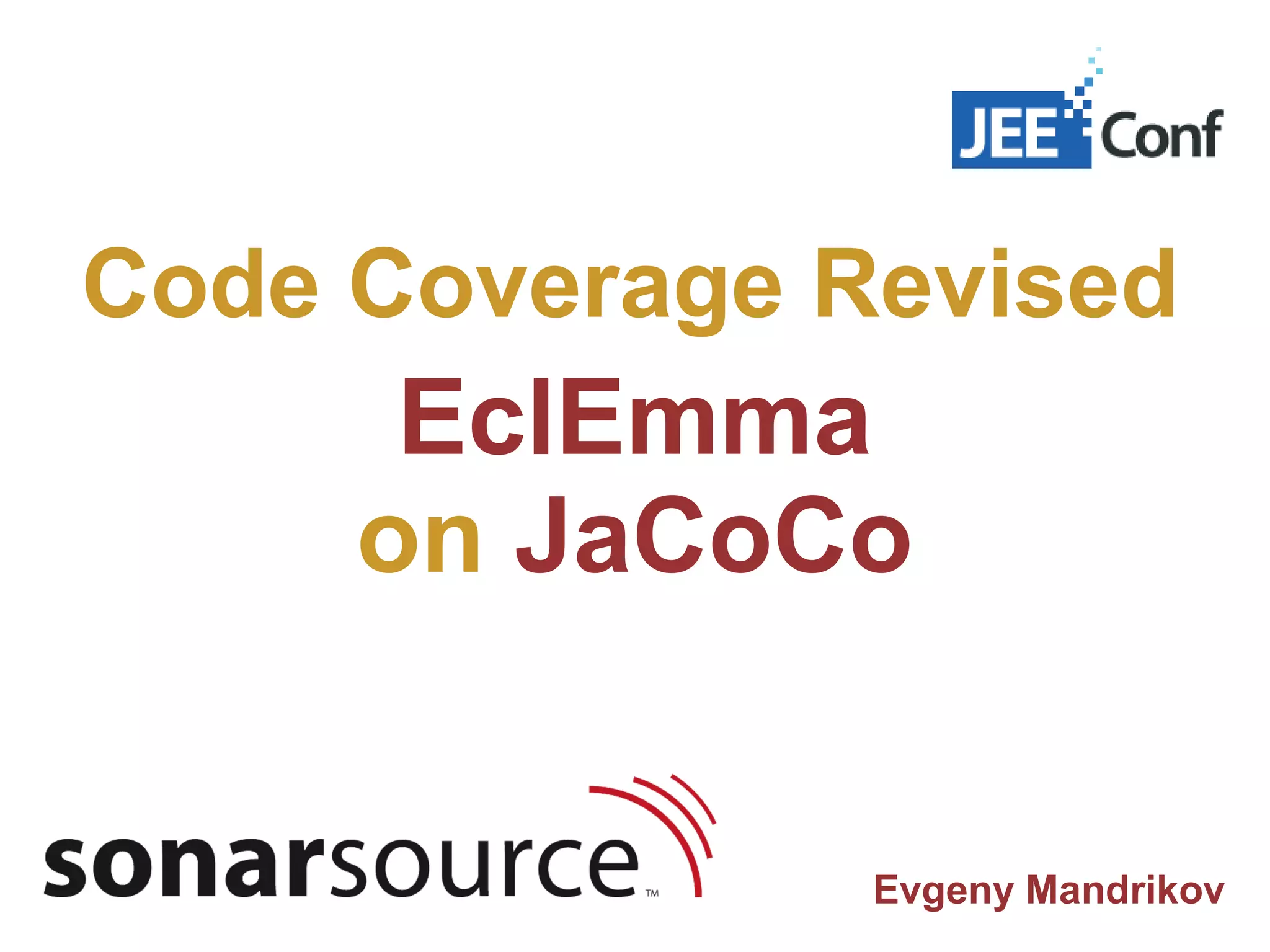 Code Coverage Revised EclEmma on JaCoCo Evgeny Mandrikov