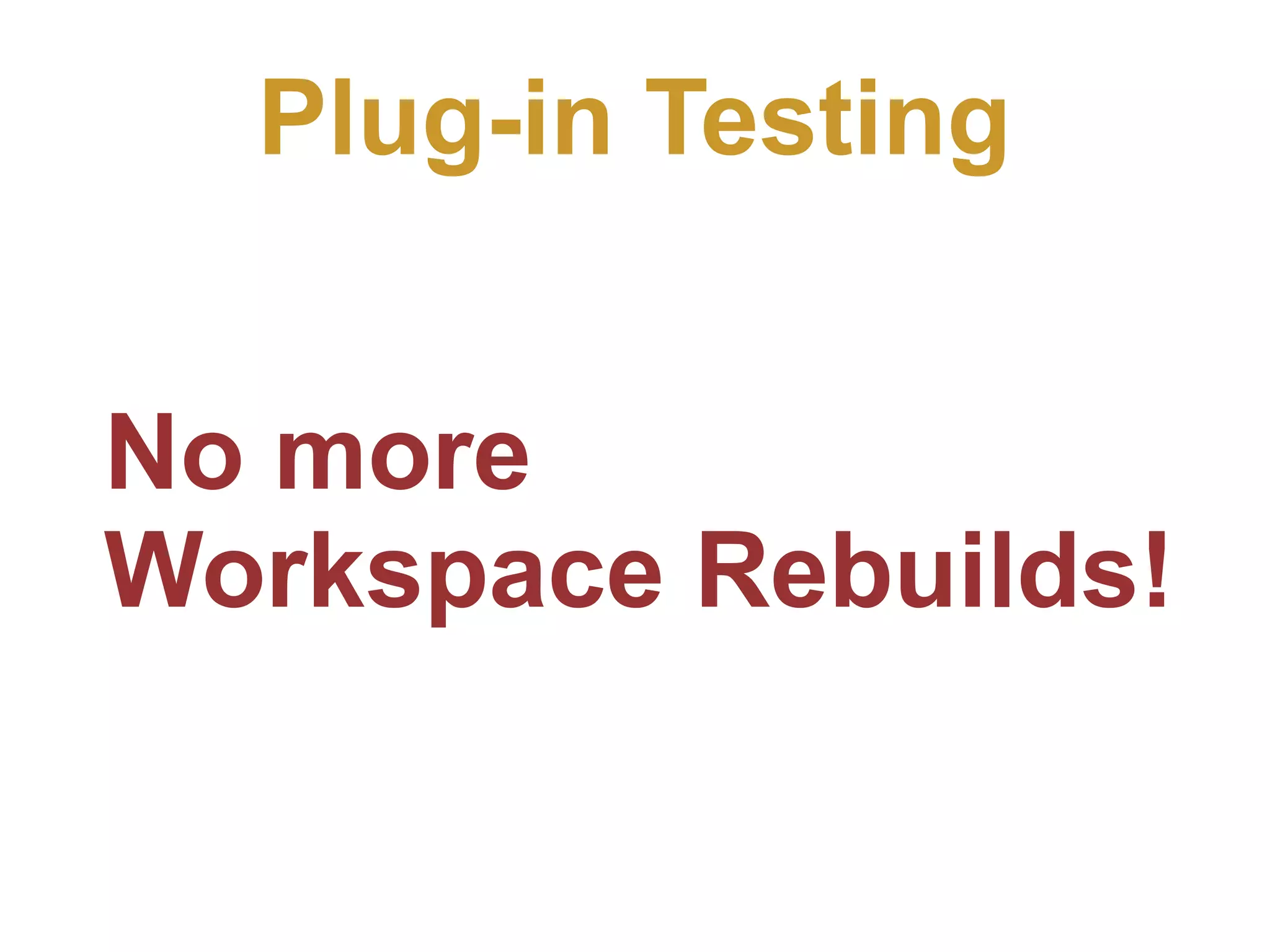 Plug-in Testing No more Workspace Rebuilds!