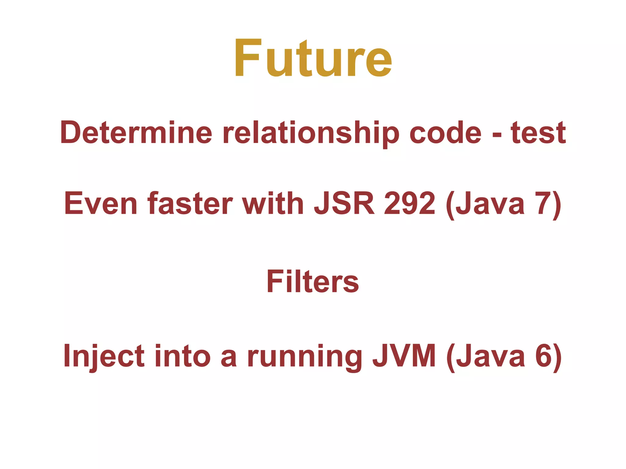 Future Determine relationship code - test Even faster with JSR 292 (Java 7) Filters Inject into a running JVM (Java 6)