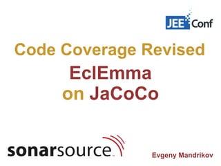 Code Coverage Revised
      EclEmma
     on JaCoCo


               Evgeny Mandrikov
 