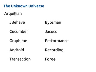 The Unknown Universe
Arquillian
JBehave
Cucumber
Graphene
Android
Transaction
Byteman
Jacoco
Performance
Recording
Forge
 