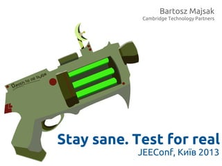 Bartosz Majsak
Cambridge Technology Partners
JEEConf, Київ 2013
Stay sane. Test for real
 