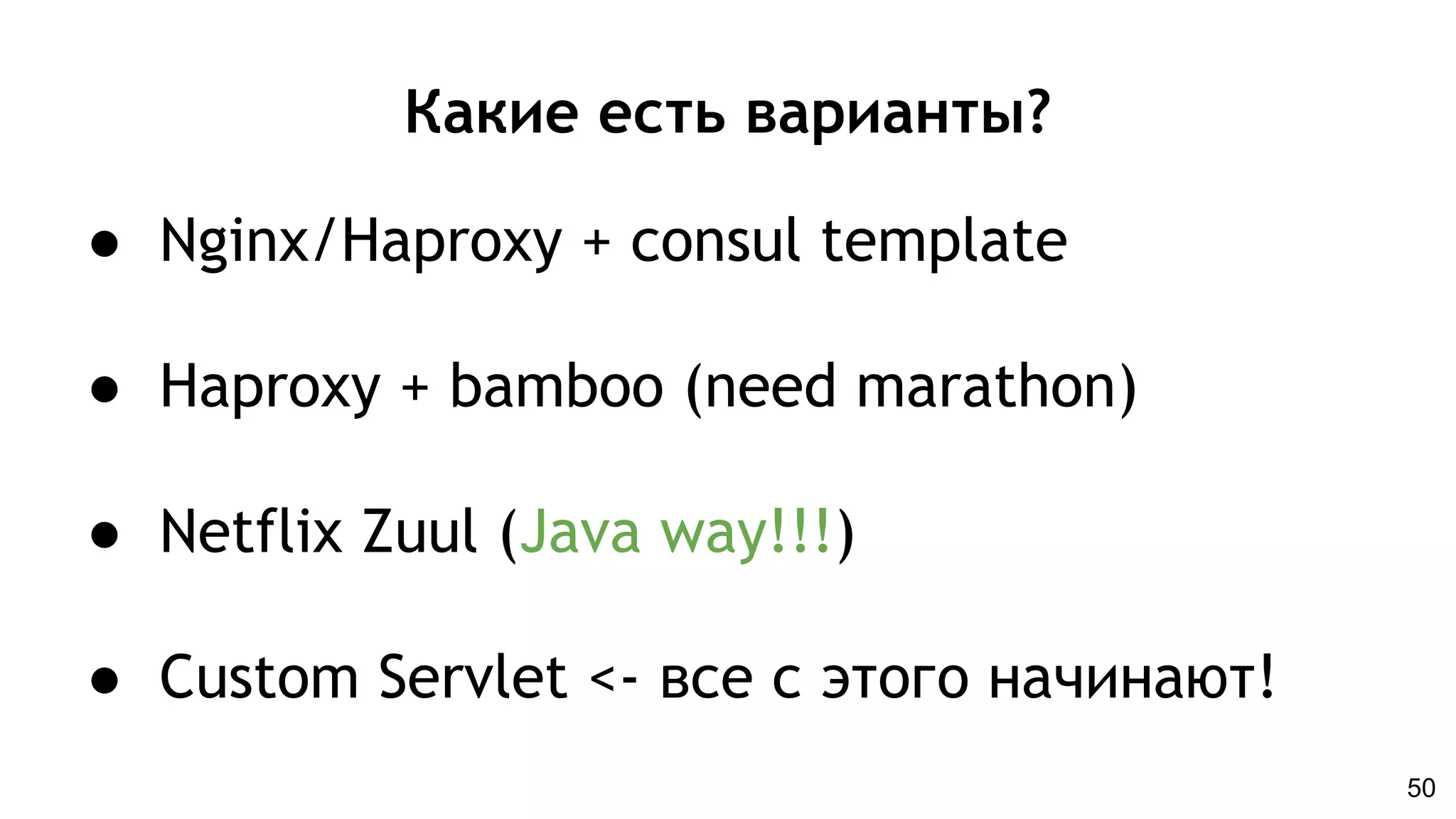 Какие есть варианты?
● Nginx/Haproxy + consul template
● Haproxy + bamboo (need marathon)
● Netflix Zuul (Java way!!!)
● Custom Servlet <- все с этого начинают!
50
 
