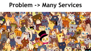 Problem -> Many Services
 