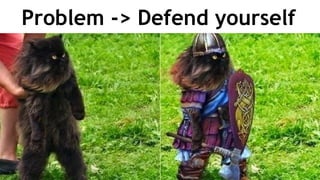 Problem -> Defend yourself
 