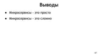 Выводы
67
● Микросервисы - это просто
● Микросервисы - это сложно
 