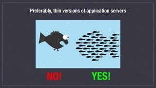 Preferably, thin versions of application servers
YES!NO!
 
