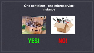 One container - one microservice
instance
YES! NO!
 