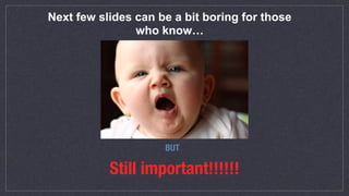 Next few slides can be a bit boring for those
who know…
BUT
Still important!!!!!!
 