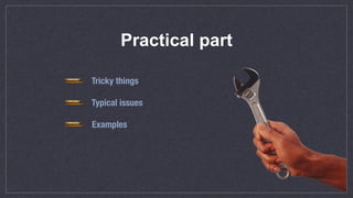 Practical part
Tricky things
Typical issues
Examples  
 