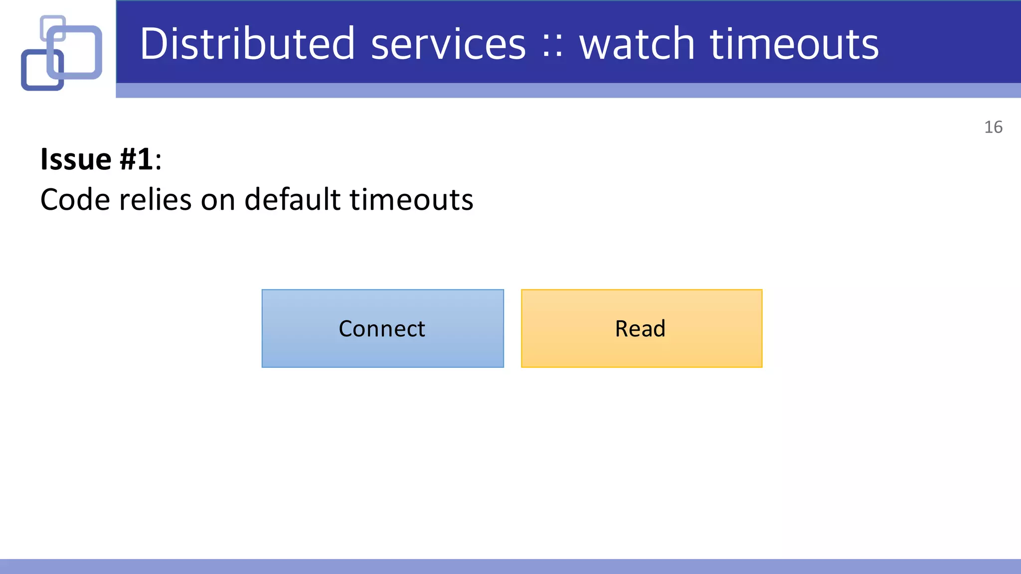 Distributed services :: watch timeouts
Issue	#1:
Code	relies	on	default	timeouts
Connect Read
16
 