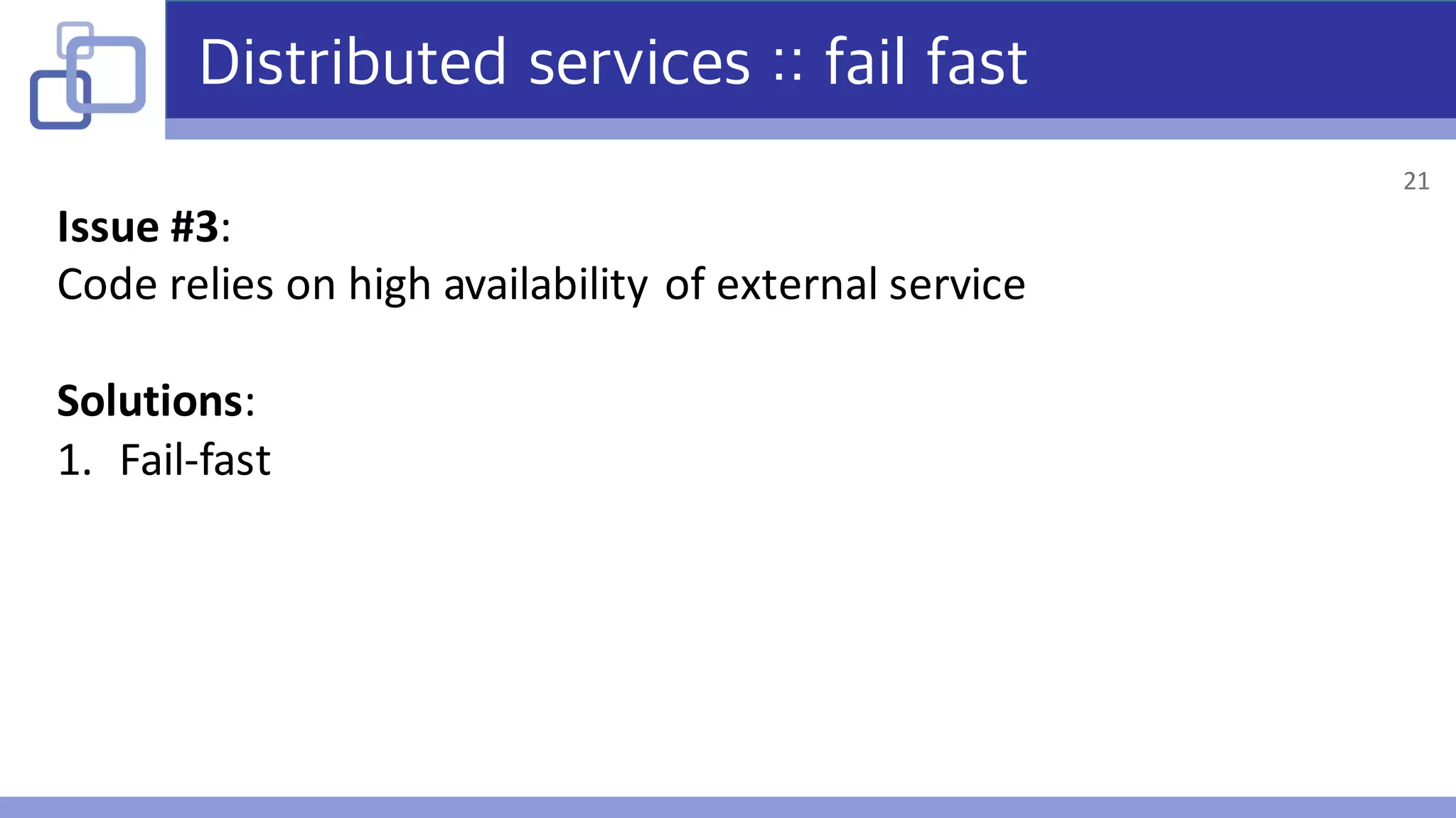 Distributed services :: fail fast
Issue	#3:
Code	relies	on	high	availability	of	external	service
Solutions:
1. Fail-fast
21
 